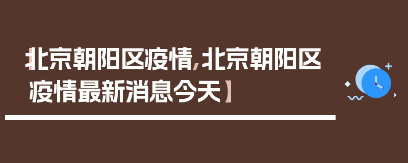 【北京朝阳区疫情,北京朝阳区疫情最新消息今天】