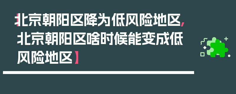 【北京朝阳区降为低风险地区,北京朝阳区啥时候能变成低风险地区】