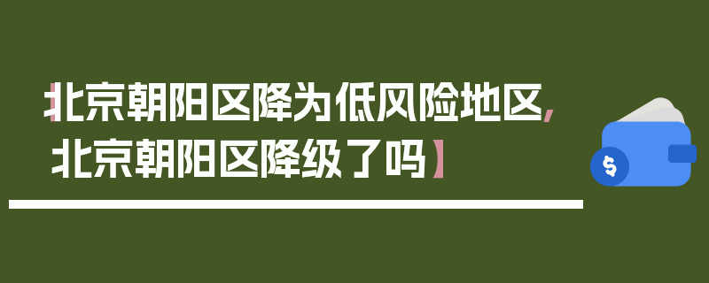 【北京朝阳区降为低风险地区,北京朝阳区降级了吗】