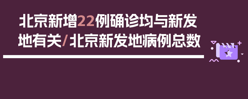 北京新增22例确诊均与新发地有关/北京新发地病例总数