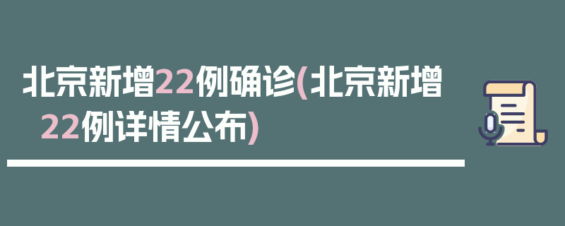 北京新增22例确诊(北京新增22例详情公布)