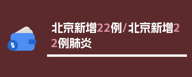 北京新增22例/北京新增22例肺炎