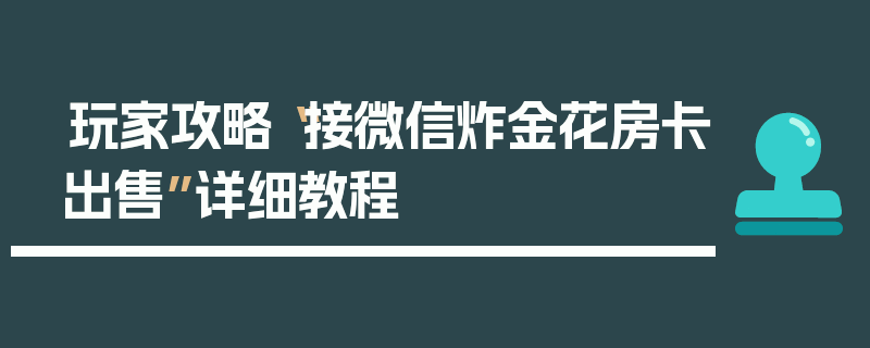 玩家攻略“接微信炸金花房卡出售”详细教程