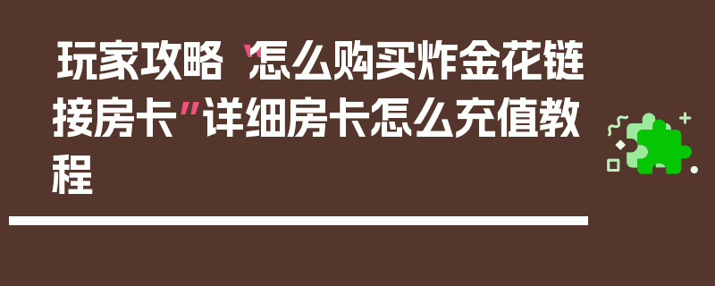 玩家攻略“怎么购买炸金花链接房卡”详细房卡怎么充值教程