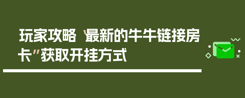 玩家攻略“最新的牛牛链接房卡”获取开挂方式