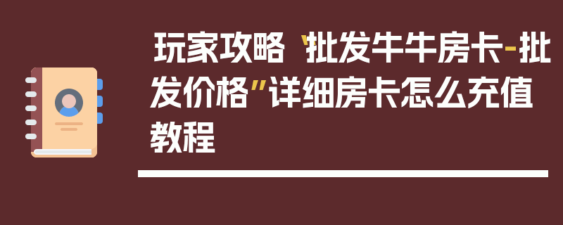 玩家攻略“批发牛牛房卡-批发价格”详细房卡怎么充值教程