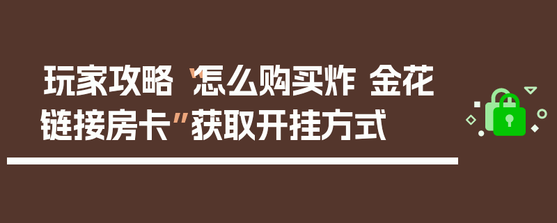 玩家攻略“怎么购买炸 金花链接房卡”获取开挂方式