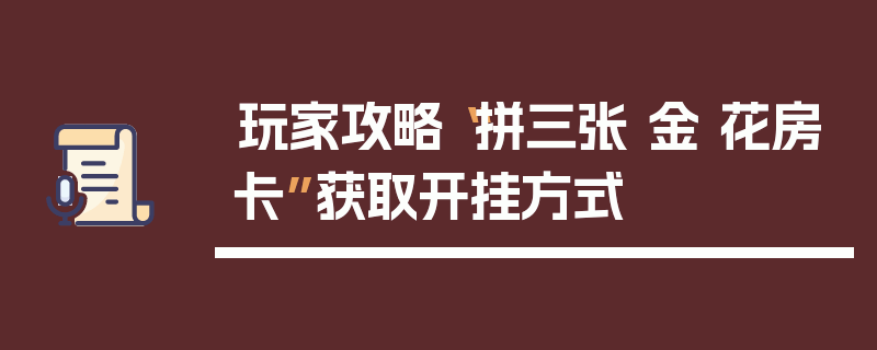 玩家攻略“拼三张 金 花房卡”获取开挂方式