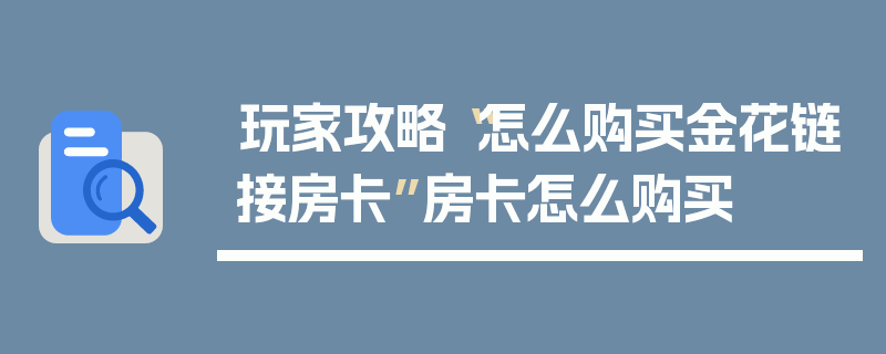 玩家攻略“怎么购买金花链接房卡”房卡怎么购买
