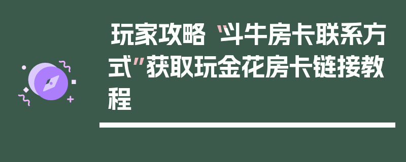 玩家攻略“斗牛房卡联系方式”获取玩金花房卡链接教程
