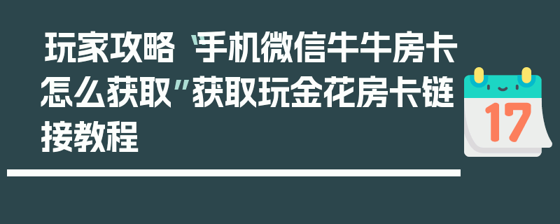 玩家攻略“手机微信牛牛房卡怎么获取”获取玩金花房卡链接教程