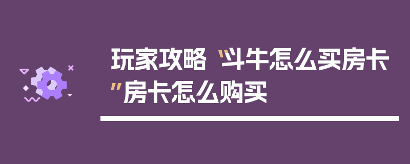 玩家攻略“斗牛怎么买房卡”房卡怎么购买