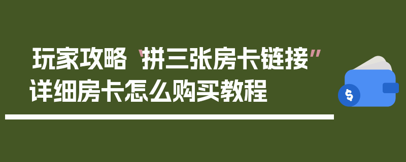 玩家攻略“拼三张房卡链接”详细房卡怎么购买教程