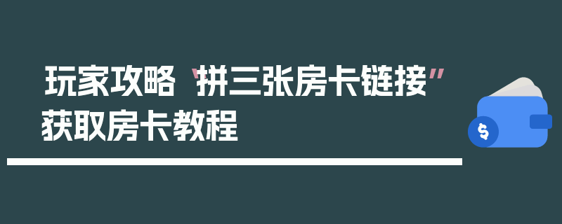 玩家攻略“拼三张房卡链接”获取房卡教程