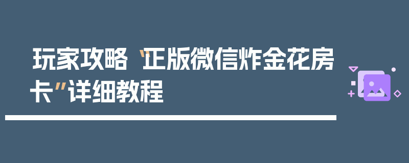 玩家攻略“正版微信炸金花房卡”详细教程