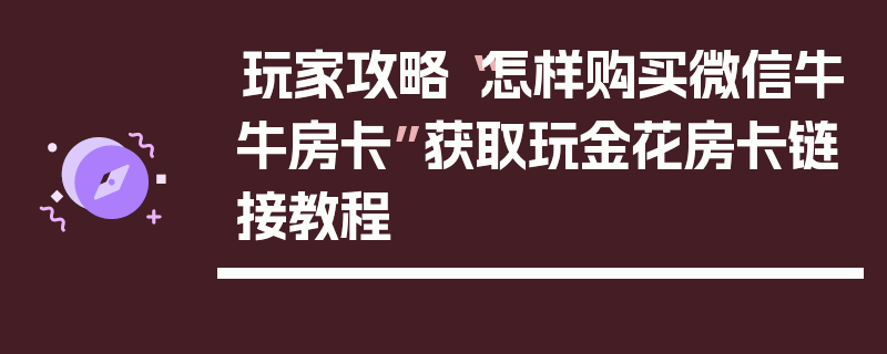 玩家攻略“怎样购买微信牛牛房卡”获取玩金花房卡链接教程