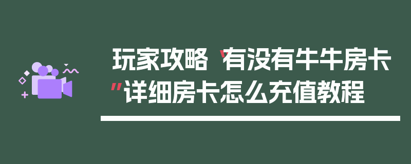 玩家攻略“有没有牛牛房卡”详细房卡怎么充值教程