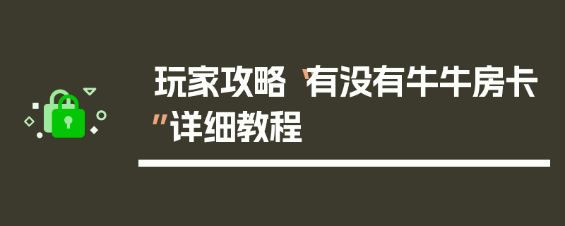 玩家攻略“有没有牛牛房卡”详细教程