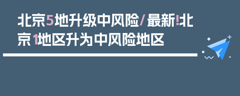 北京5地升级中风险/最新!北京1地区升为中风险地区