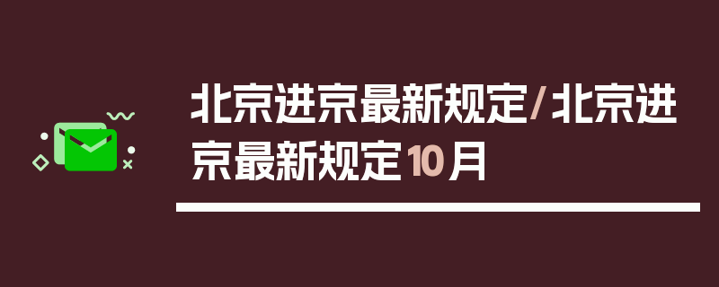 北京进京最新规定/北京进京最新规定10月