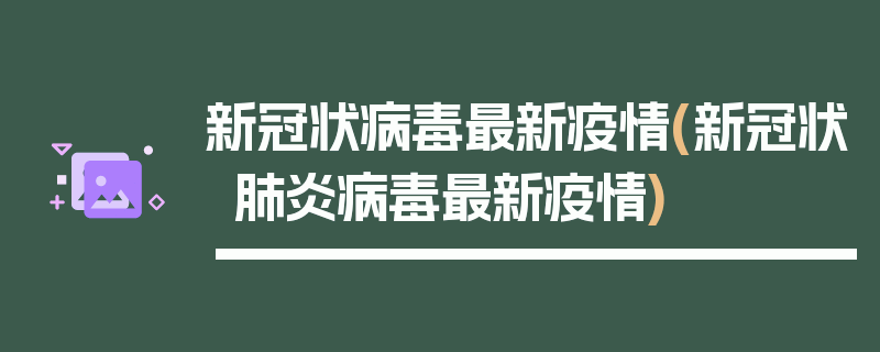 新冠状病毒最新疫情(新冠状肺炎病毒最新疫情)