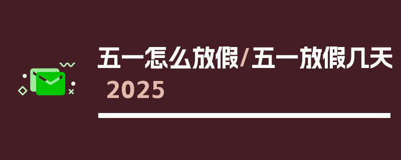 五一怎么放假/五一放假几天2025