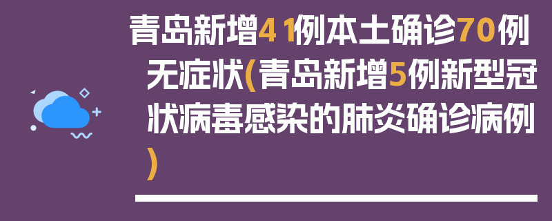 青岛新增41例本土确诊70例无症状(青岛新增5例新型冠状病毒感染的肺炎确诊病例)