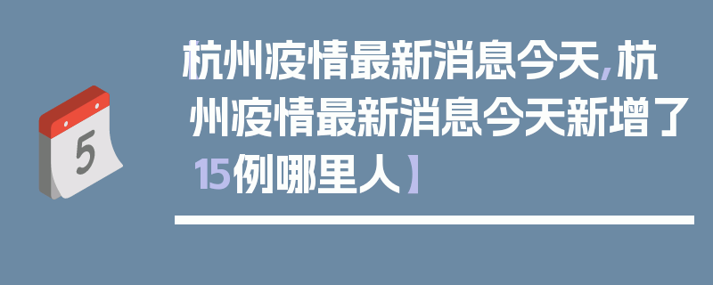 【杭州疫情最新消息今天,杭州疫情最新消息今天新增了15例哪里人】