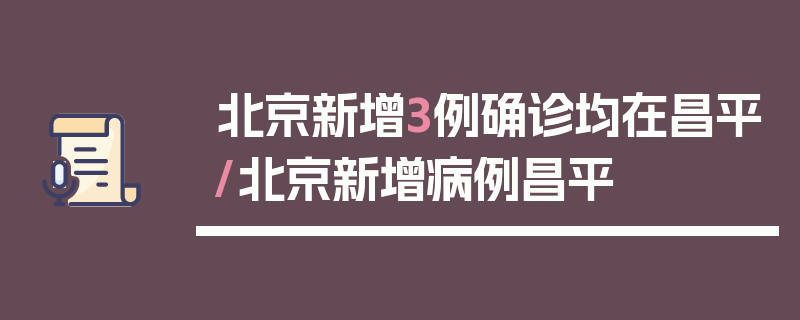北京新增3例确诊均在昌平/北京新增病例昌平