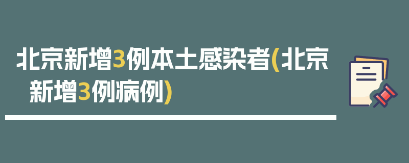 北京新增3例本土感染者(北京新增3例病例)