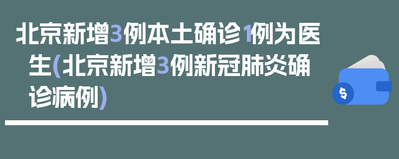北京新增3例本土确诊1例为医生(北京新增3例新冠肺炎确诊病例)