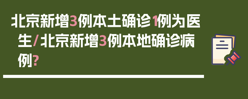 北京新增3例本土确诊1例为医生/北京新增3例本地确诊病例?