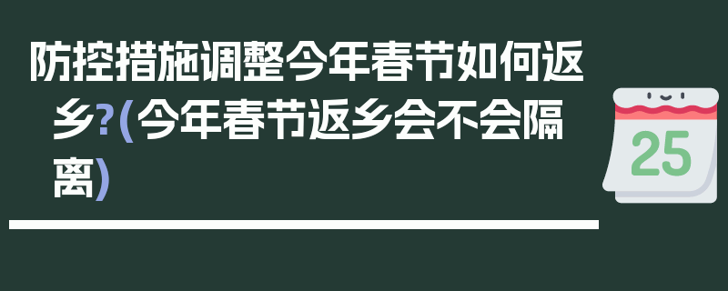 防控措施调整今年春节如何返乡?(今年春节返乡会不会隔离)