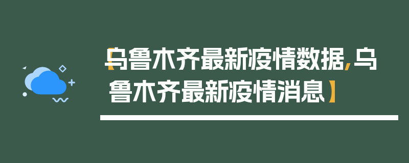 【乌鲁木齐最新疫情数据,乌鲁木齐最新疫情消息】