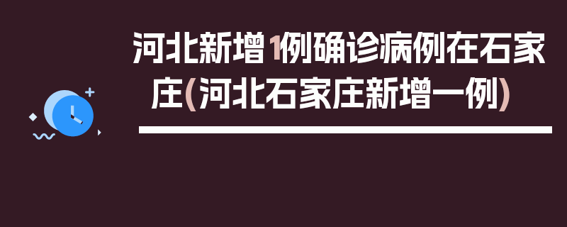 河北新增1例确诊病例在石家庄(河北石家庄新增一例)