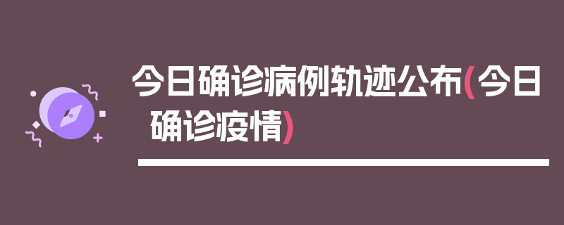 今日确诊病例轨迹公布(今日确诊疫情)