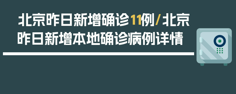 北京昨日新增确诊11例/北京昨日新增本地确诊病例详情