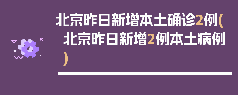 北京昨日新增本土确诊2例(北京昨日新增2例本土病例)