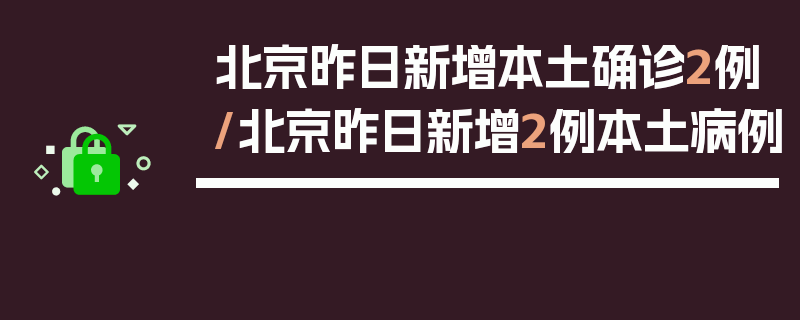 北京昨日新增本土确诊2例/北京昨日新增2例本土病例