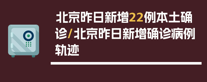 北京昨日新增22例本土确诊/北京昨日新增确诊病例轨迹