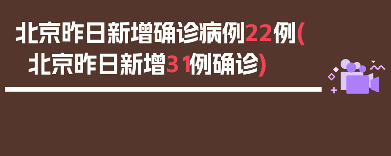 北京昨日新增确诊病例22例(北京昨日新增31例确诊)