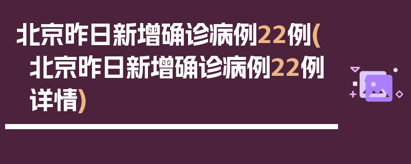 北京昨日新增确诊病例22例(北京昨日新增确诊病例22例详情)