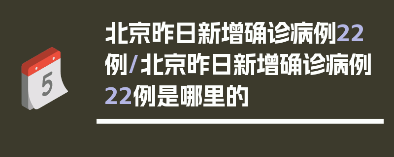 北京昨日新增确诊病例22例/北京昨日新增确诊病例22例是哪里的