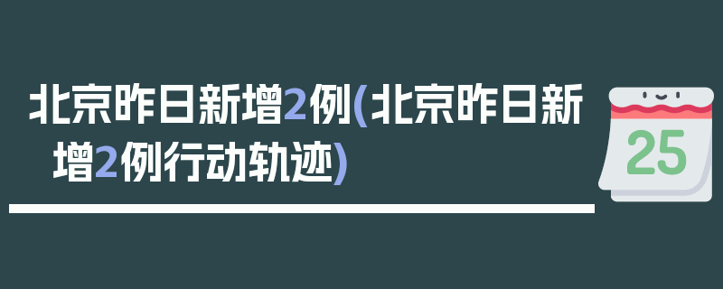 北京昨日新增2例(北京昨日新增2例行动轨迹)