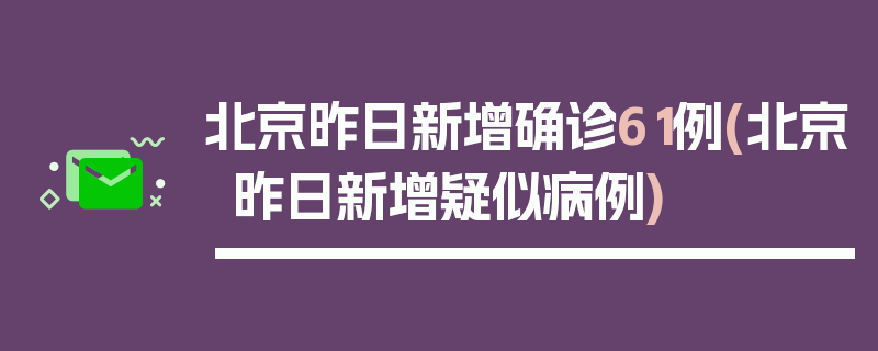 北京昨日新增确诊61例(北京昨日新增疑似病例)