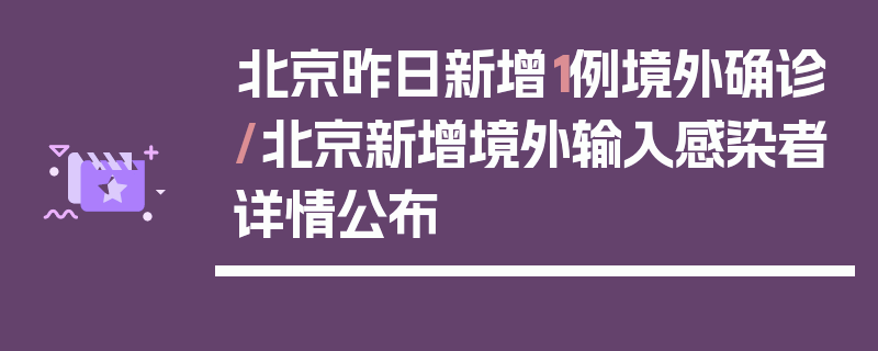 北京昨日新增1例境外确诊/北京新增境外输入感染者详情公布