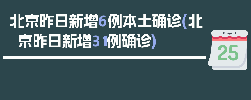 北京昨日新增6例本土确诊(北京昨日新增31例确诊)