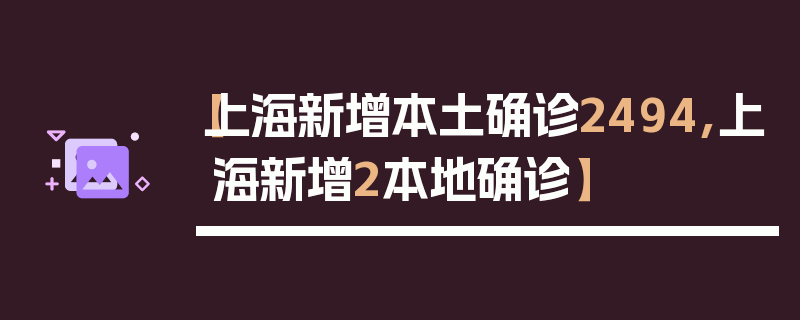 【上海新增本土确诊2494,上海新增2本地确诊】