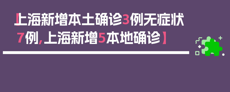 【上海新增本土确诊3例无症状7例,上海新增5本地确诊】