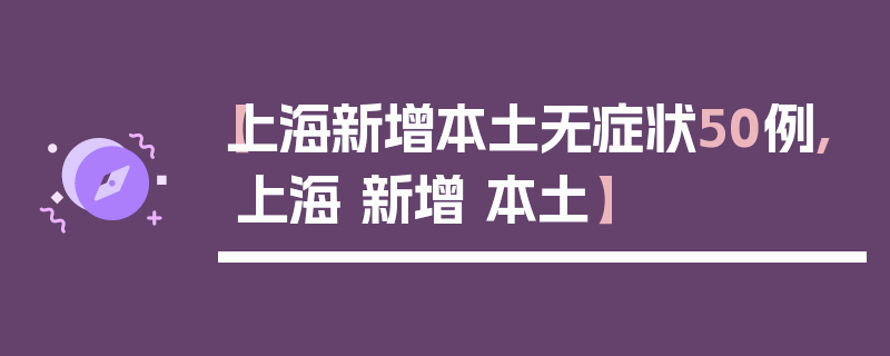 【上海新增本土无症状50例,上海 新增 本土】